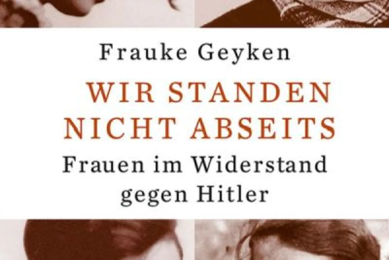 Publikation von Frauke Geyken, Historikerin und Publizistin sowie vier Frauenporträts, die im Widerstand gegen Hitler standen